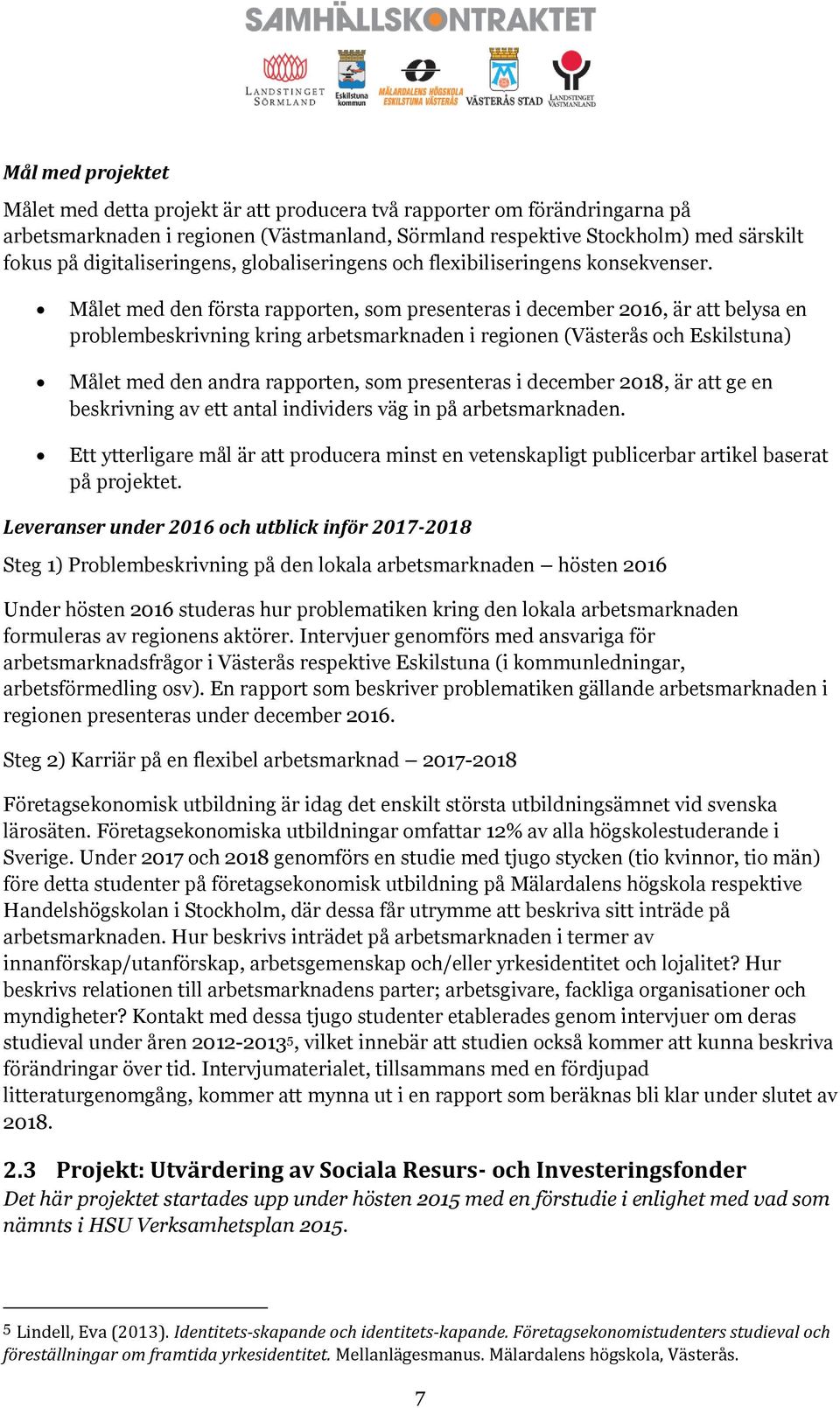 Målet med den första rapporten, som presenteras i december 2016, är att belysa en problembeskrivning kring arbetsmarknaden i regionen (Västerås och Eskilstuna) Målet med den andra rapporten, som