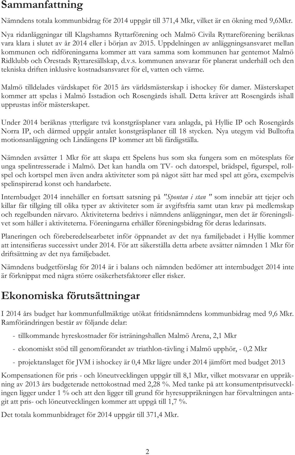Uppdelningen av anläggningsansvaret mellan kommunen och ridföreningarna kommer att vara samma som kommunen har gentemot Malmö Ridklubb och Örestads Ryttaresällskap, d.v.s. kommunen ansvarar för planerat underhåll och den tekniska driften inklusive kostnadsansvaret för el, vatten och värme.