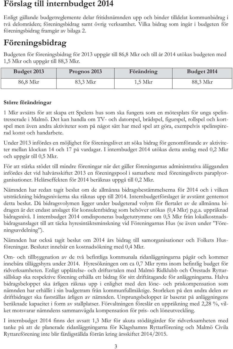 Föreningsbidrag Budgeten för föreningsbidrag för 2013 uppgår till 86,8 Mkr och till år 2014 utökas budgeten med 1,5 Mkr och uppgår till 88,3 Mkr.