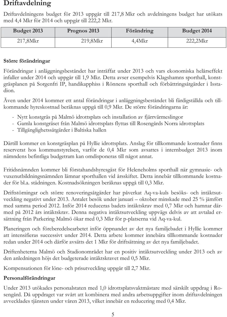 infaller under 2014 och uppgår till 1,9 Mkr. Detta avser exempelvis Klagshamns sporthall, konstgräsplanen på Sorgenfri IP, handikapphiss i Rönnens sporthall och förbättringsåtgärder i Isstadion.