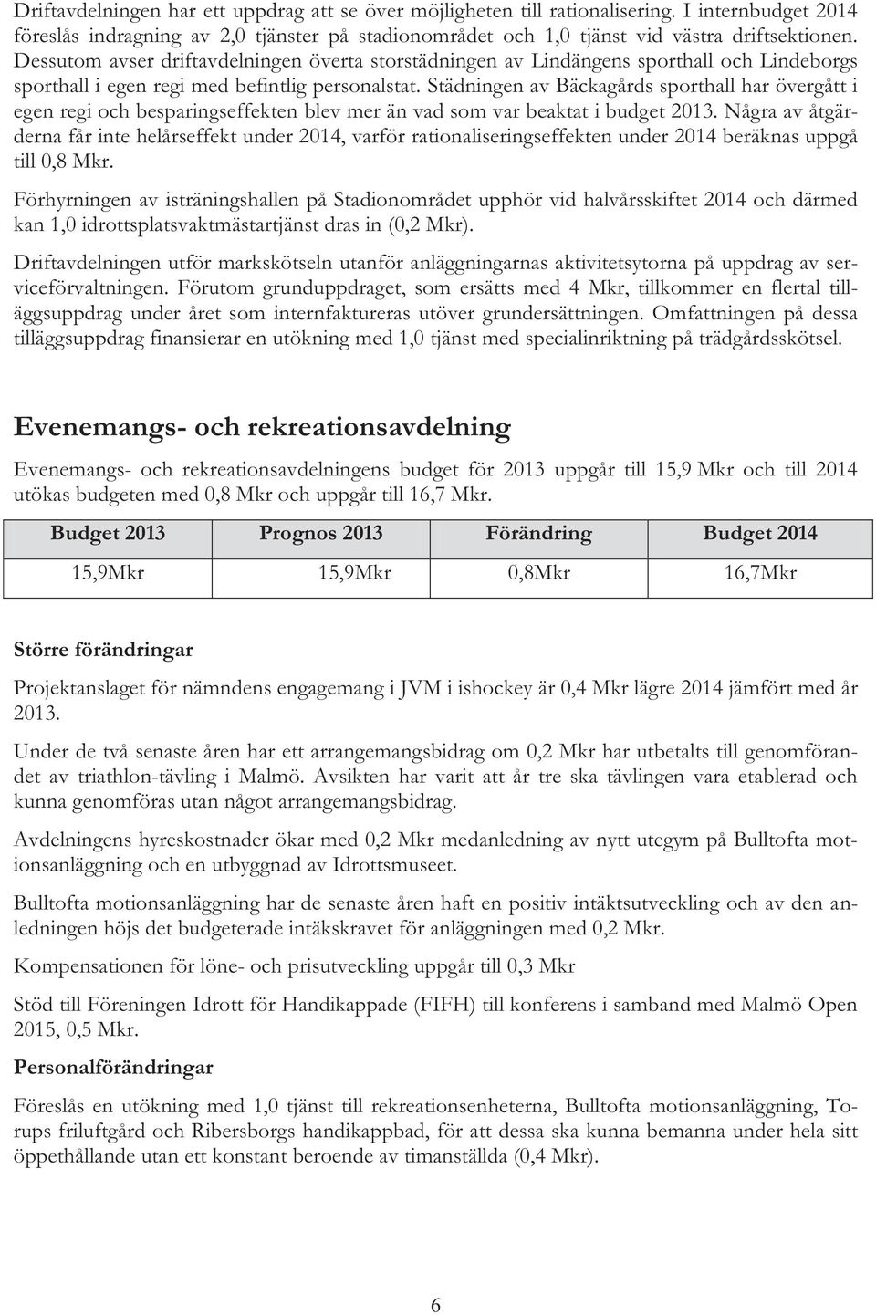 Städningen av Bäckagårds sporthall har övergått i egen regi och besparingseffekten blev mer än vad som var beaktat i budget 2013.