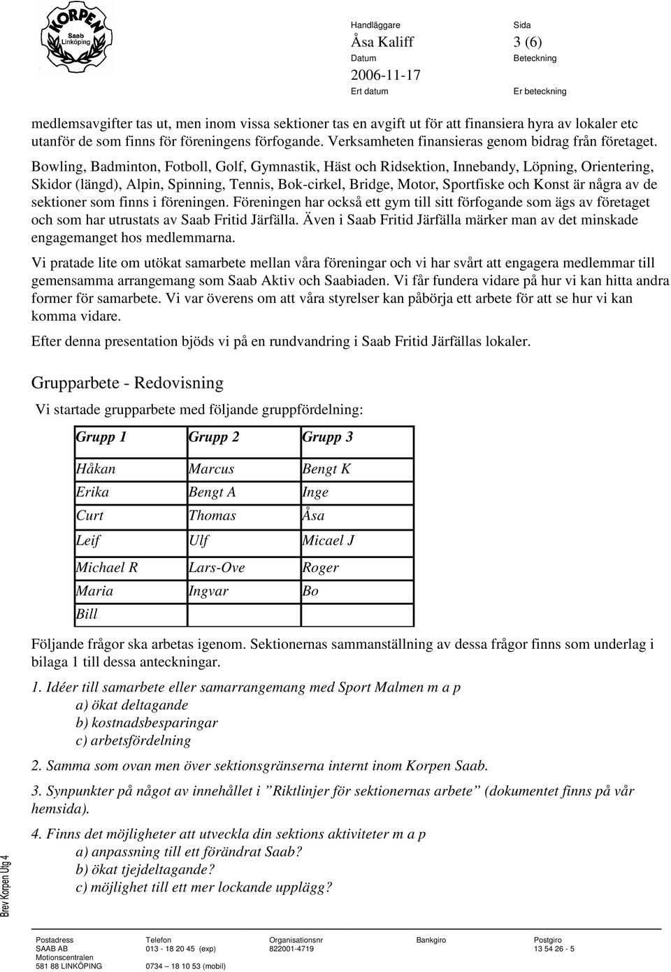 Bowling, Badminton, Fotboll, Golf, Gymnastik, Häst och Ridsektion, Innebandy, Löpning, Orientering, Skidor (längd), Alpin, Spinning, Tennis, Bok-cirkel, Bridge, Motor, Sportfiske och Konst är några