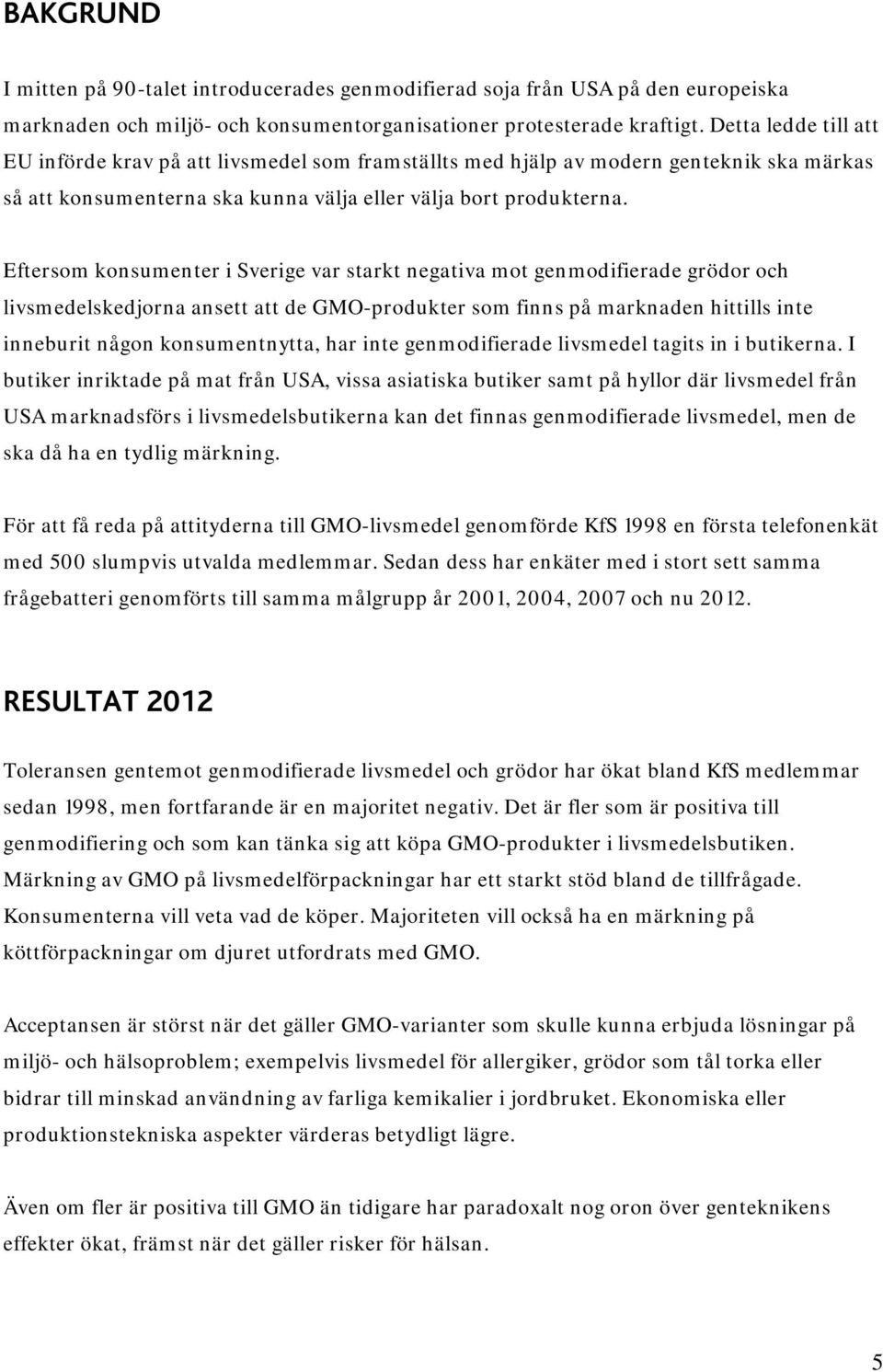 Eftersom konsumenter i Sverige var starkt negativa mot genmodifierade grödor och livsmedelskedjorna ansett att de GMO-produkter som finns på marknaden hittills inte inneburit någon konsumentnytta,