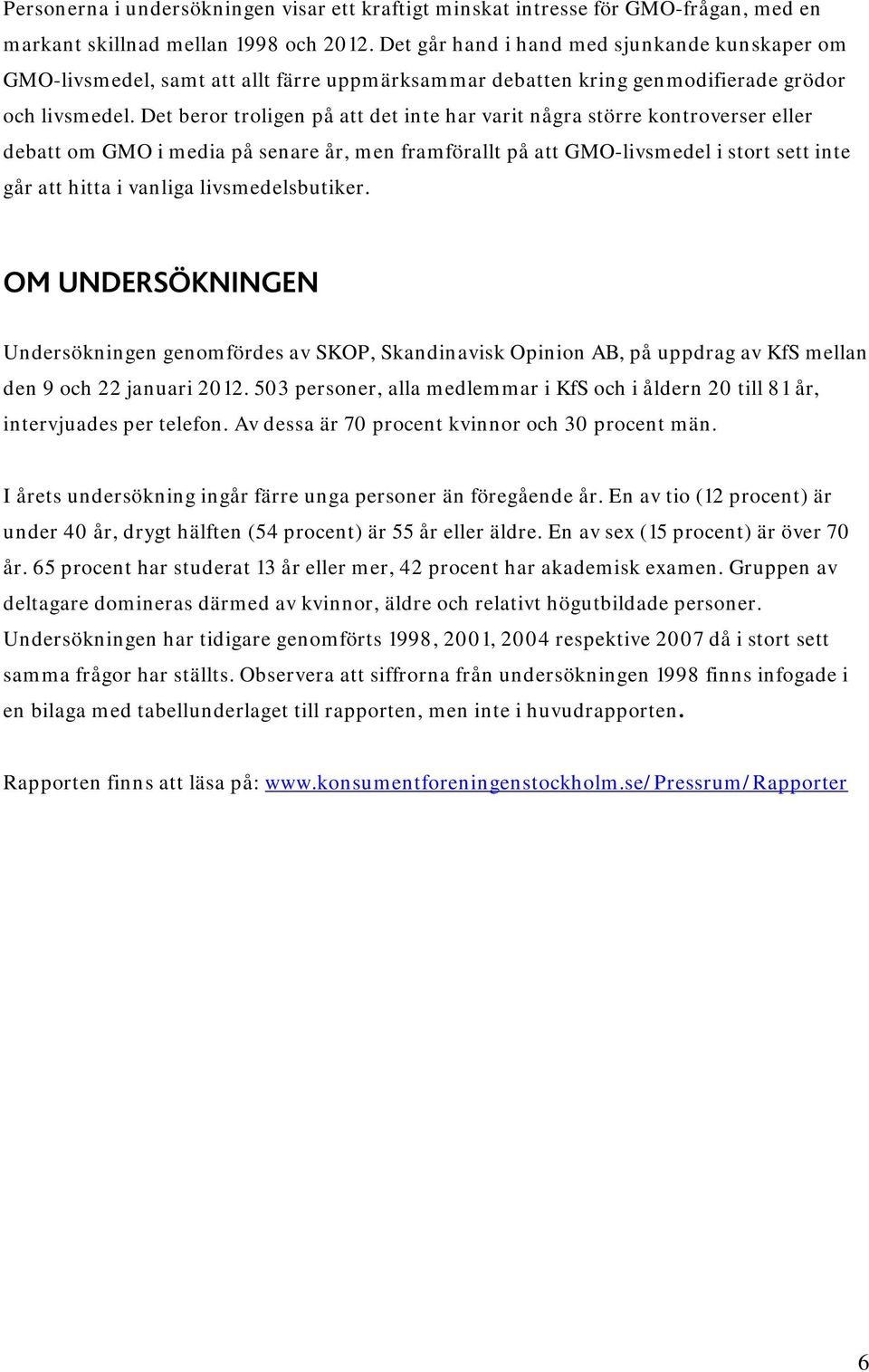 Det beror troligen på att det inte har varit några större kontroverser eller debatt om GMO i media på senare år, men framförallt på att GMO-livsmedel i stort sett inte går att hitta i vanliga