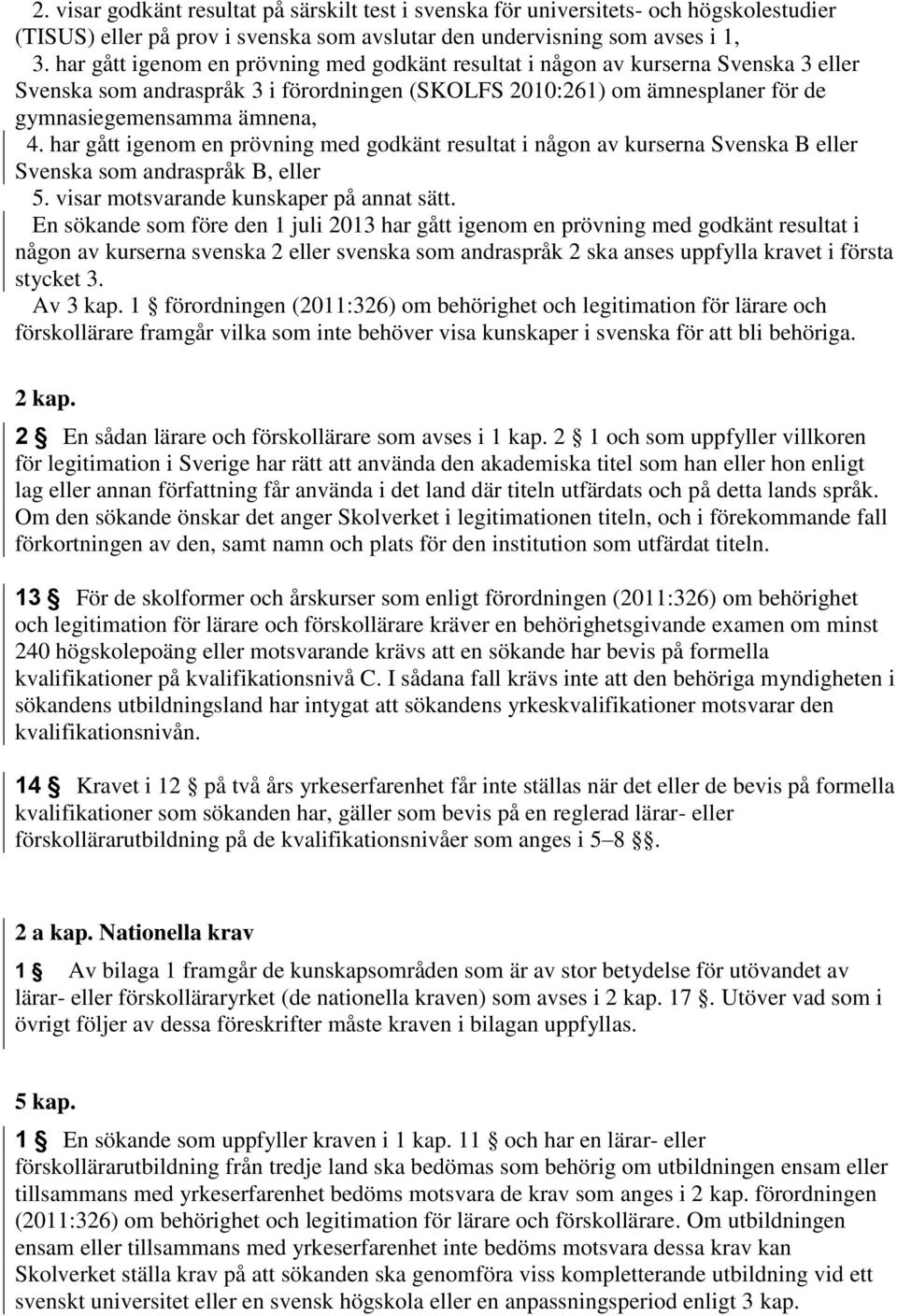 har gått igenom en prövning med godkänt resultat i någon av kurserna Svenska B eller Svenska som andraspråk B, eller 5. visar motsvarande kunskaper på annat sätt.