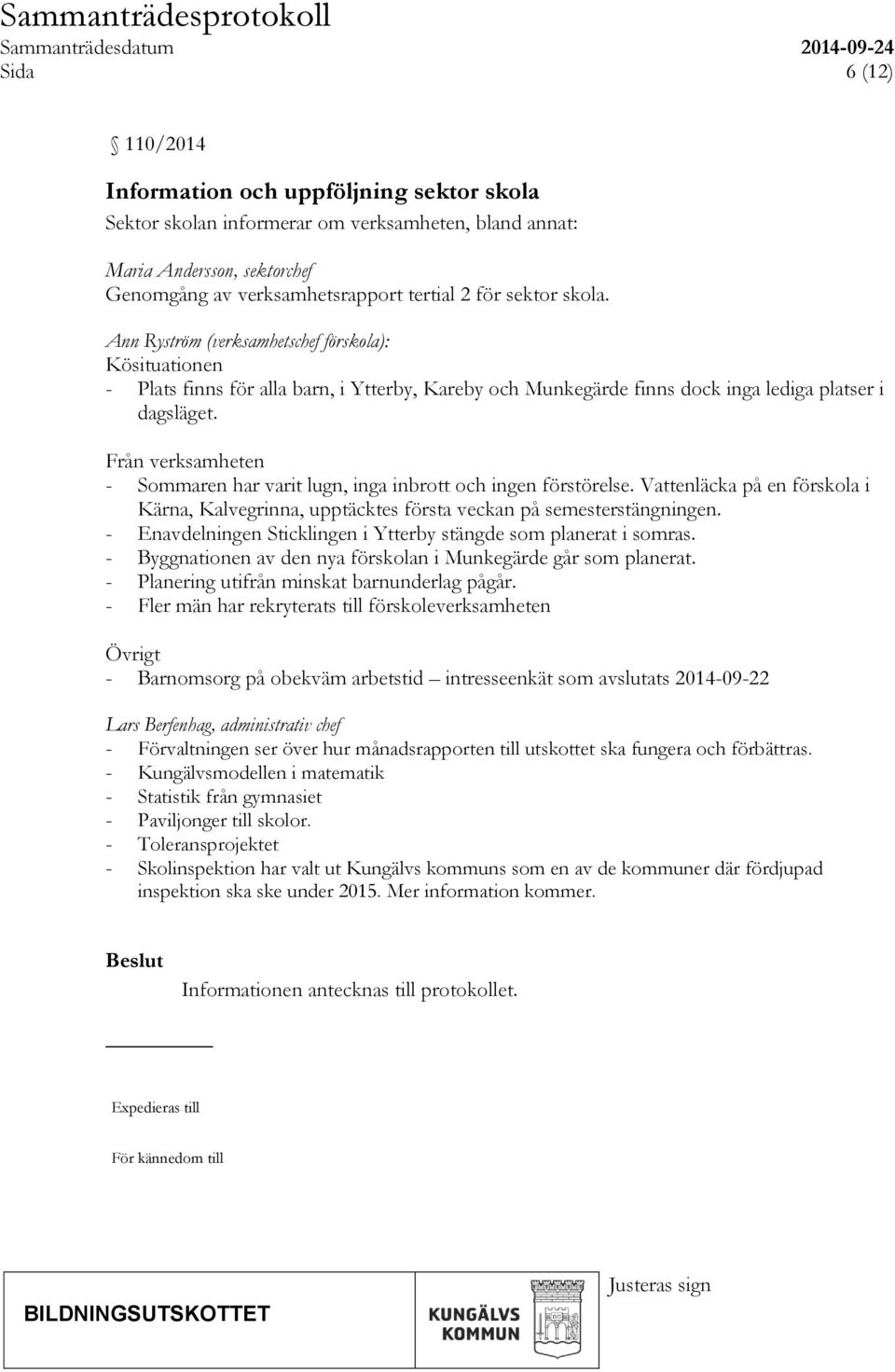 Från verksamheten - Sommaren har varit lugn, inga inbrott och ingen förstörelse. Vattenläcka på en förskola i Kärna, Kalvegrinna, upptäcktes första veckan på semesterstängningen.