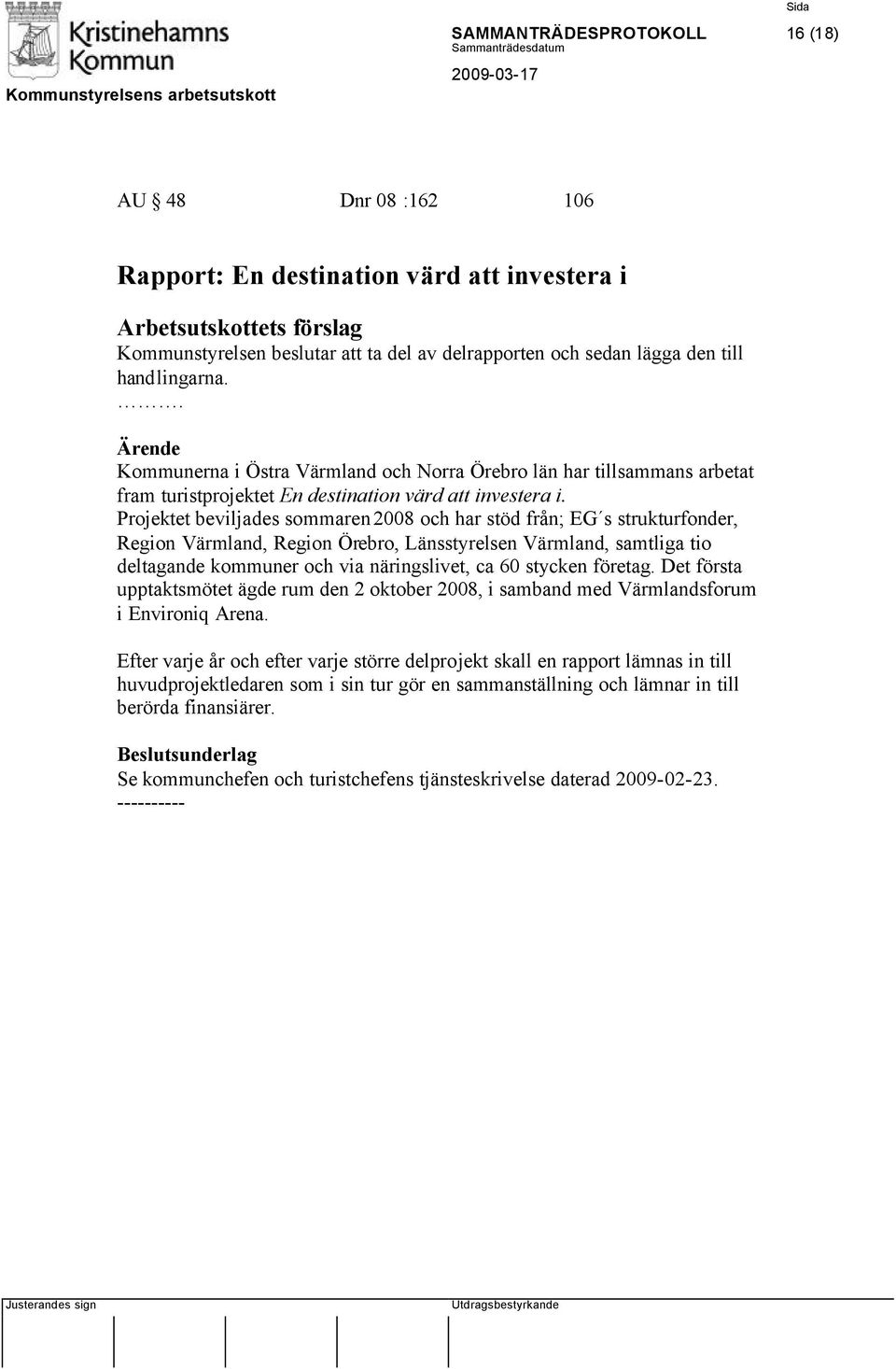 Projektet beviljades sommaren 2008 och har stöd från; EG s strukturfonder, Region Värmland, Region Örebro, Länsstyrelsen Värmland, samtliga tio deltagande kommuner och via näringslivet, ca 60 stycken