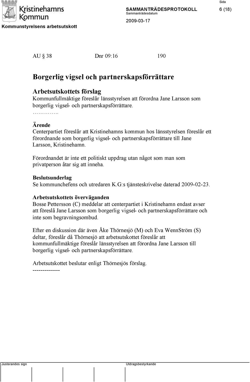 Förordnandet är inte ett politiskt uppdrag utan något som man som privatperson åtar sig att inneha. Se kommunchefens och utredaren K.G:s tjänsteskrivelse daterad 2009-02-23.