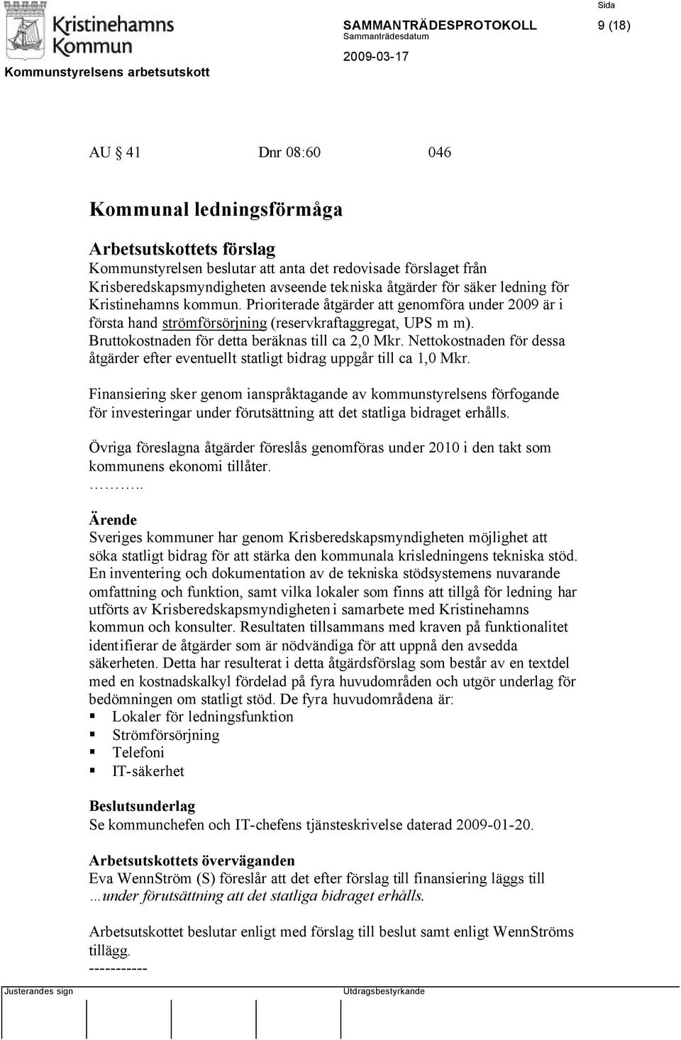 Bruttokostnaden för detta beräknas till ca 2,0 Mkr. Nettokostnaden för dessa åtgärder efter eventuellt statligt bidrag uppgår till ca 1,0 Mkr.