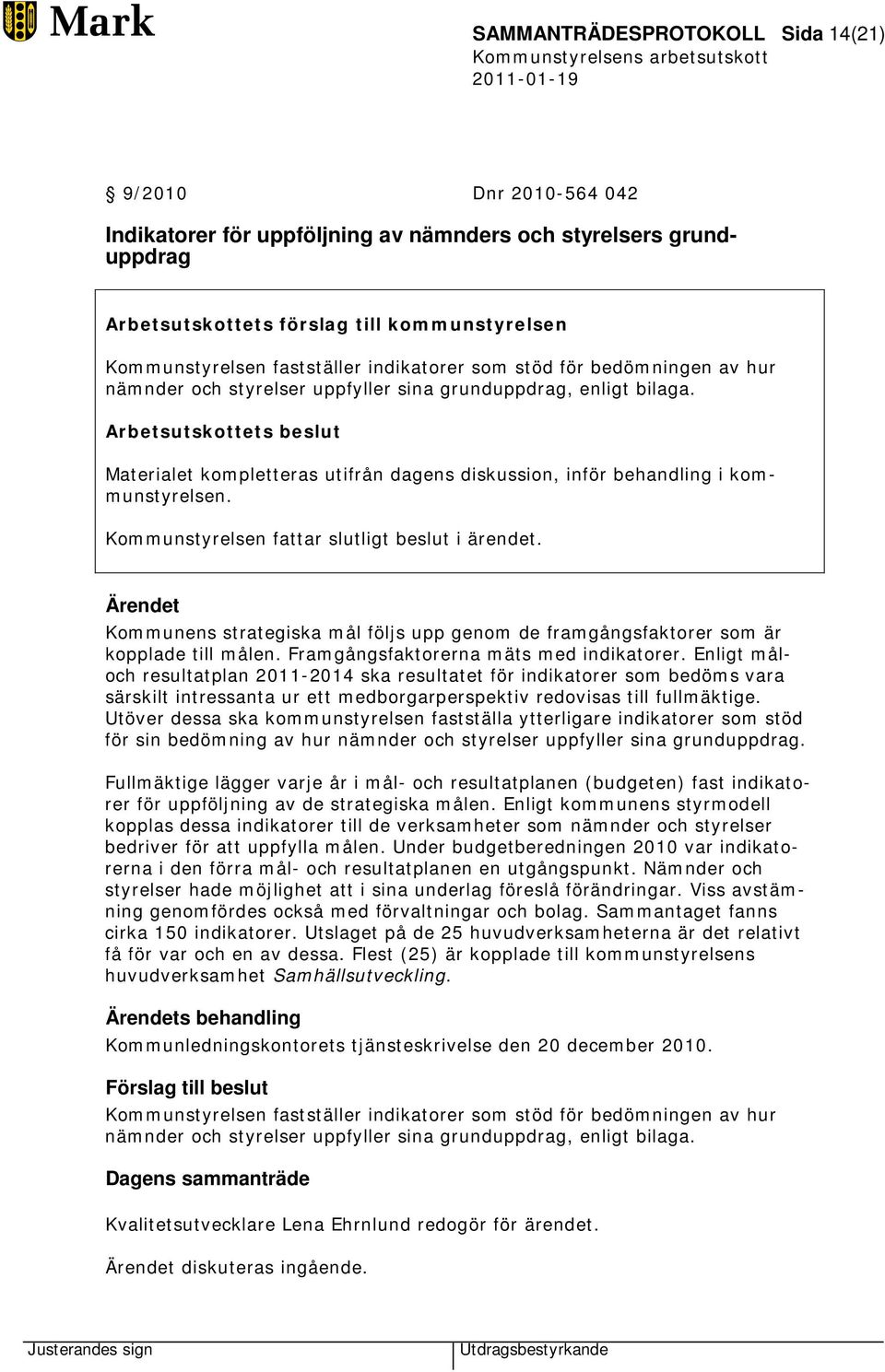 Arbetsutskottets beslut Materialet kompletteras utifrån dagens diskussion, inför behandling i kommunstyrelsen. Kommunstyrelsen fattar slutligt beslut i ärendet.