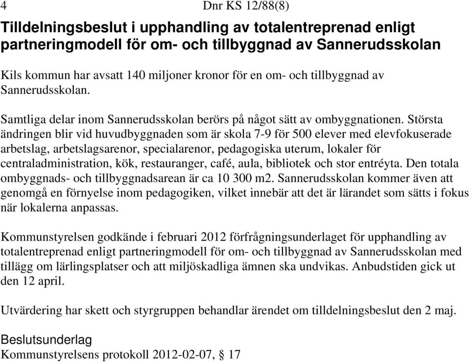 Största ändringen blir vid huvudbyggnaden som är skola 7-9 för 500 elever med elevfokuserade arbetslag, arbetslagsarenor, specialarenor, pedagogiska uterum, lokaler för centraladministration, kök,