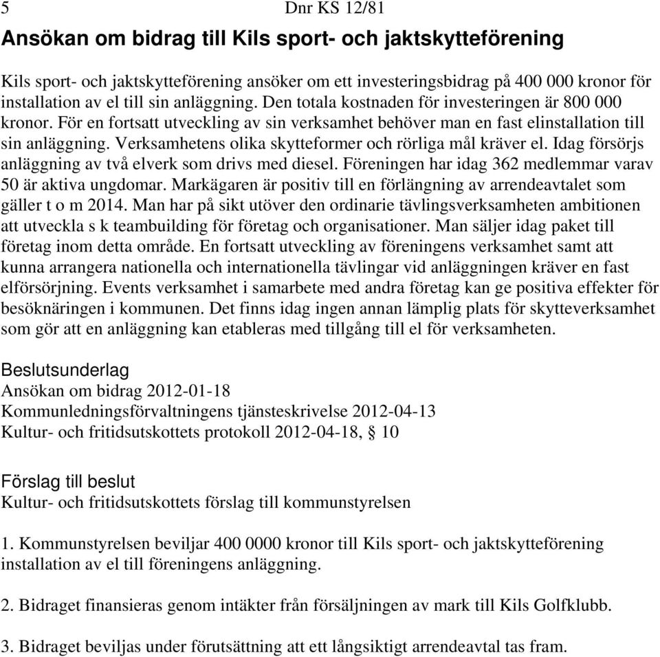 Verksamhetens olika skytteformer och rörliga mål kräver el. Idag försörjs anläggning av två elverk som drivs med diesel. Föreningen har idag 362 medlemmar varav 50 är aktiva ungdomar.