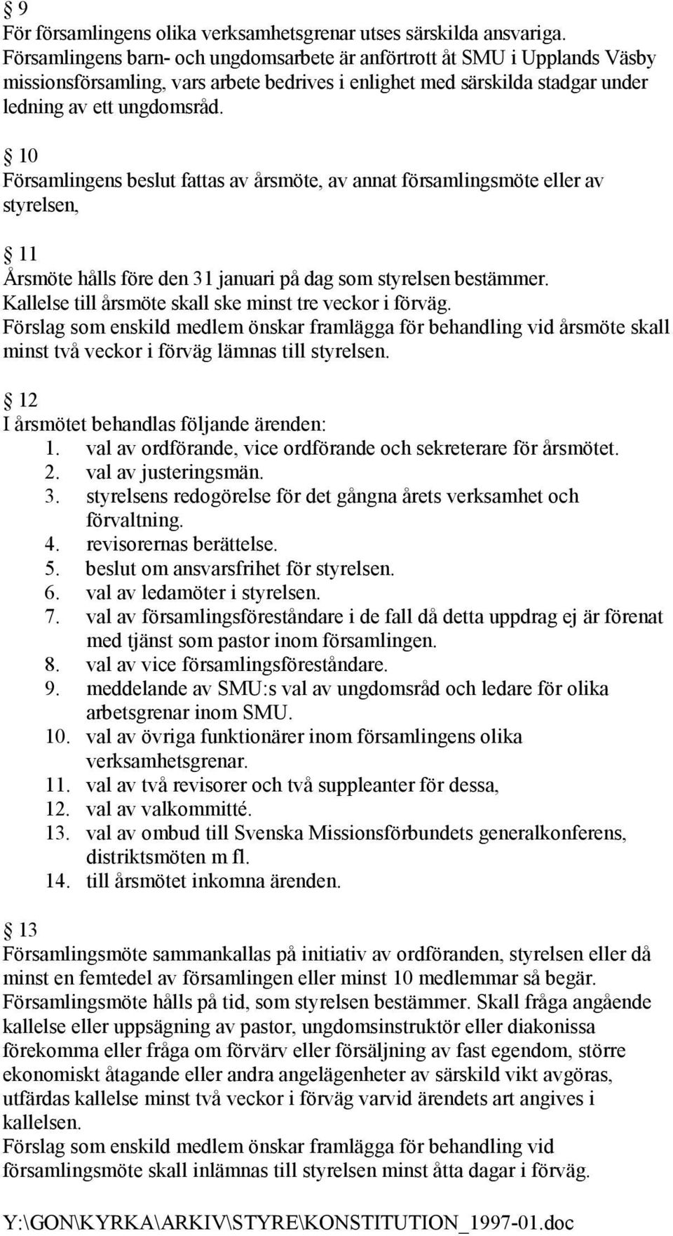 10 Församlingens beslut fattas av årsmöte, av annat församlingsmöte eller av styrelsen, 11 Årsmöte hålls före den 31 januari på dag som styrelsen bestämmer.