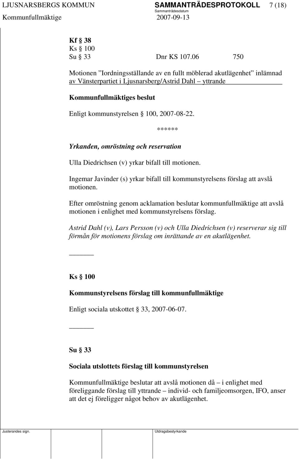 Yrkanden, omröstning och reservation Ulla Diedrichsen (v) yrkar bifall till motionen. Ingemar Javinder (s) yrkar bifall till kommunstyrelsens förslag att avslå motionen.