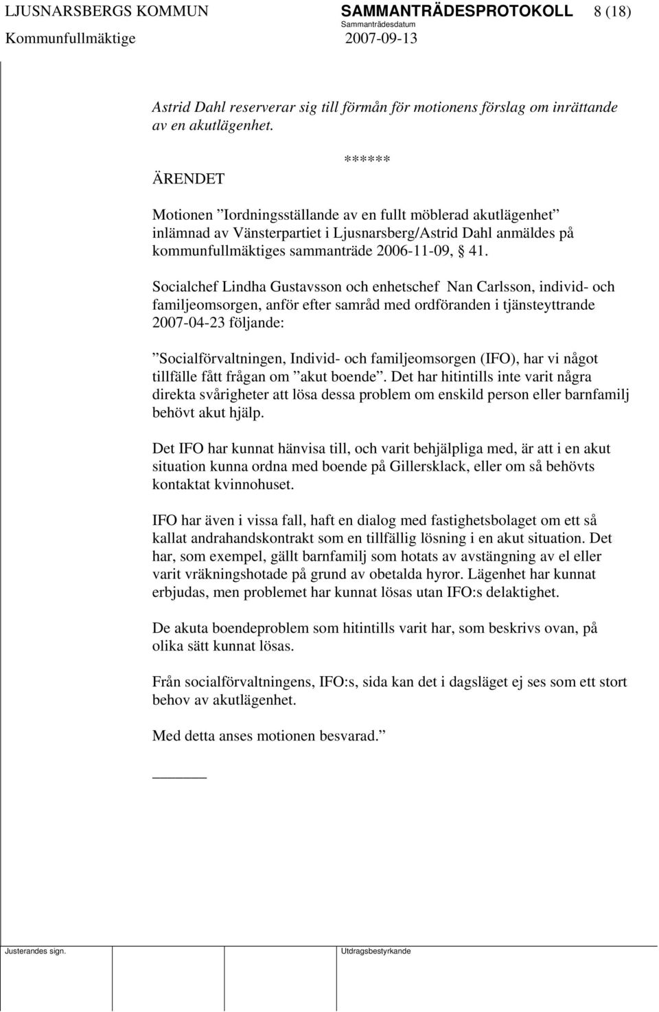 Socialchef Lindha Gustavsson och enhetschef Nan Carlsson, individ- och familjeomsorgen, anför efter samråd med ordföranden i tjänsteyttrande 2007-04-23 följande: Socialförvaltningen, Individ- och