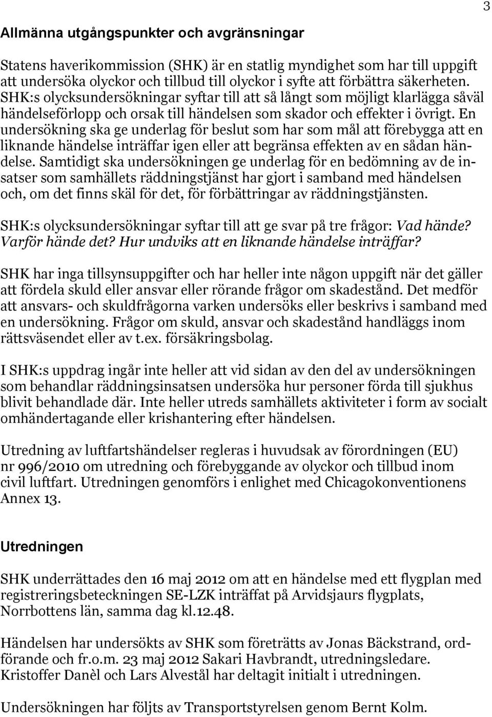 En undersökning ska ge underlag för beslut som har som mål att förebygga att en liknande händelse inträffar igen eller att begränsa effekten av en sådan händelse.