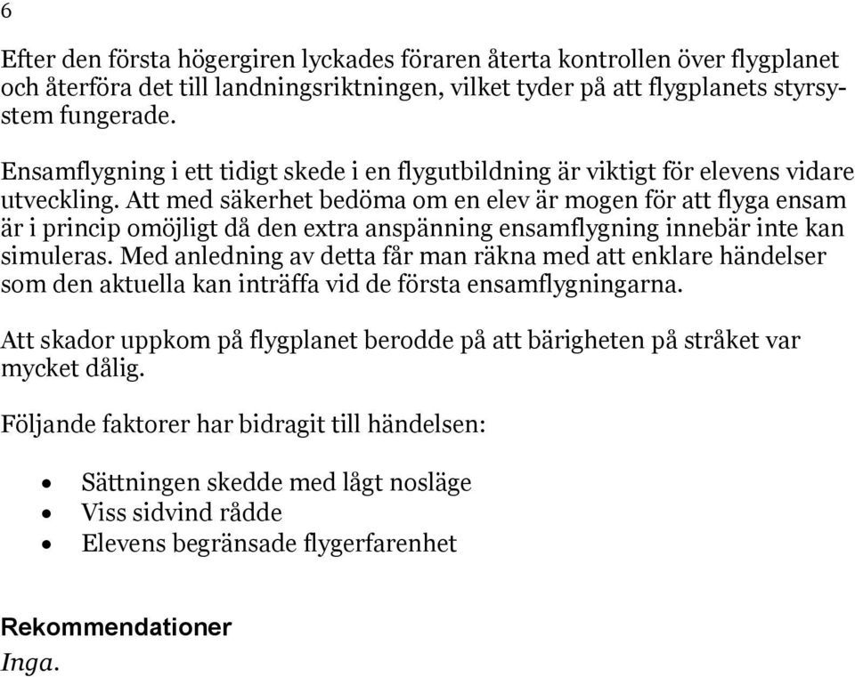 Att med säkerhet bedöma om en elev är mogen för att flyga ensam är i princip omöjligt då den extra anspänning ensamflygning innebär inte kan simuleras.