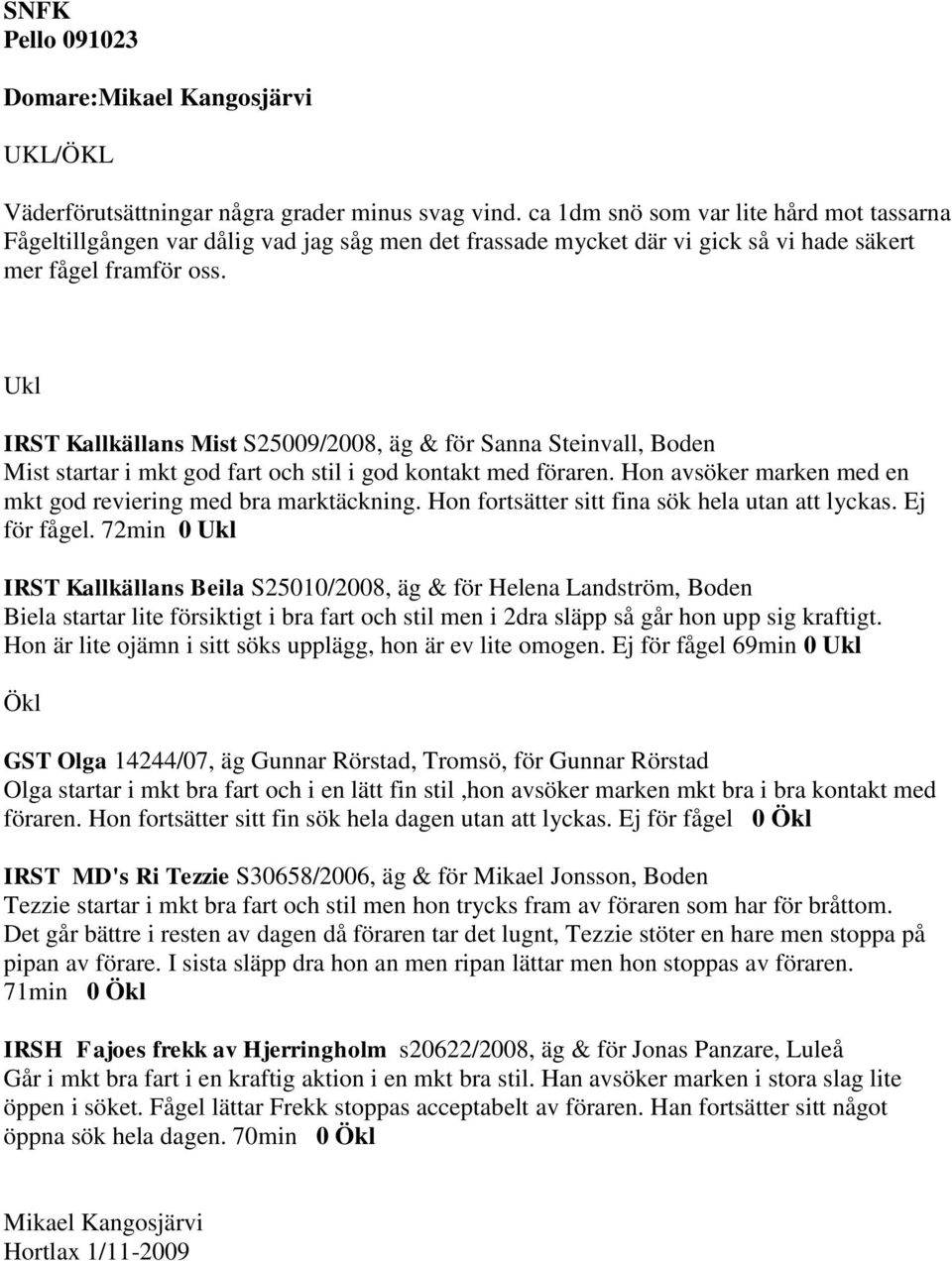 Ukl IRST Kallkällans Mist S25009/2008, äg & för Sanna Steinvall, Boden Mist startar i mkt god fart och stil i god kontakt med föraren. Hon avsöker marken med en mkt god reviering med bra marktäckning.