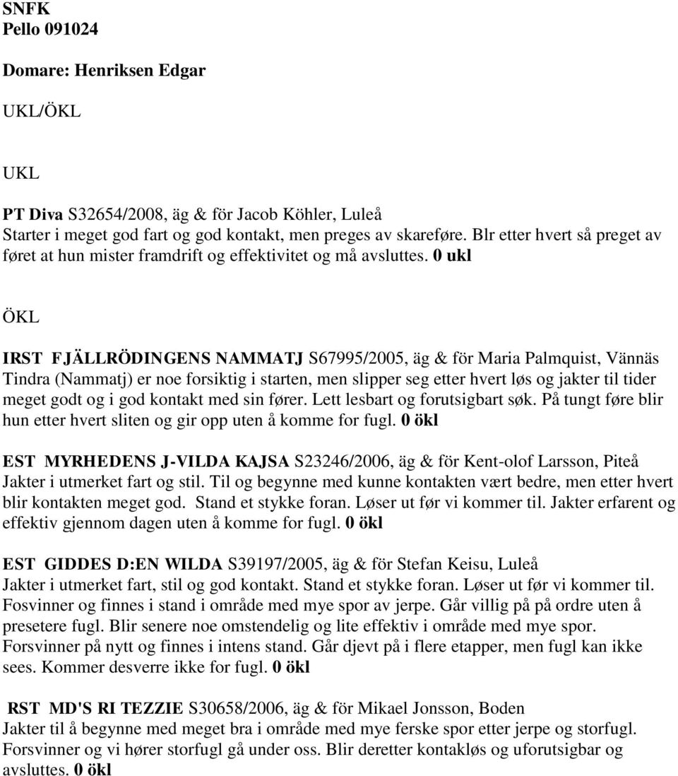 0 ukl IRST FJÄLLRÖDINGENS NAMMATJ S67995/2005, äg & för Maria Palmquist, Vännäs Tindra (Nammatj) er noe forsiktig i starten, men slipper seg etter hvert løs og jakter til tider meget godt og i god