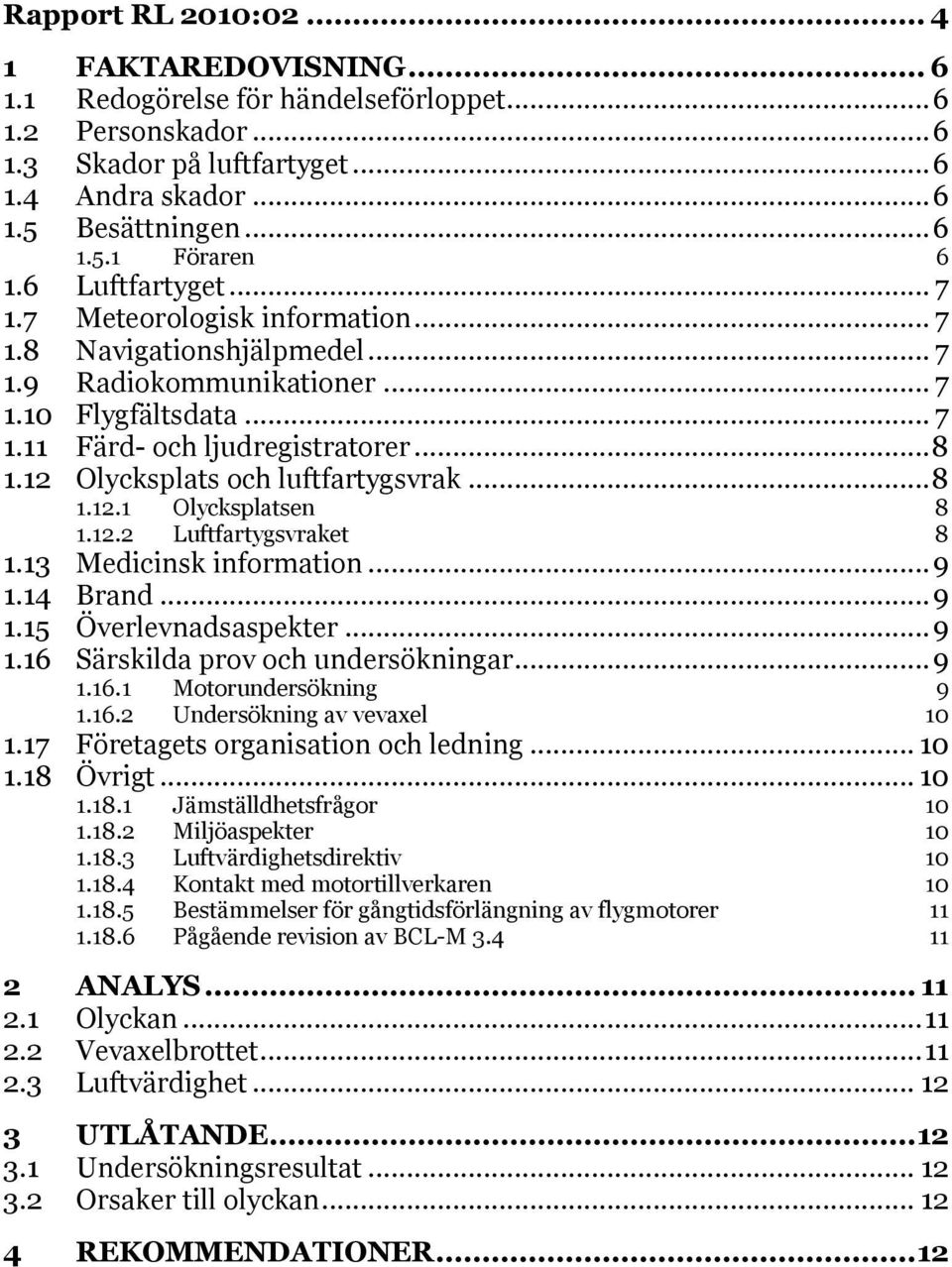 12 Olycksplats och luftfartygsvrak... 8 1.12.1 Olycksplatsen 8 1.12.2 Luftfartygsvraket 8 1.13 Medicinsk information... 9 1.14 Brand... 9 1.15 Överlevnadsaspekter... 9 1.16 Särskilda prov och undersökningar.