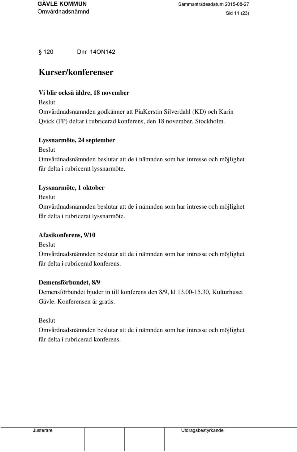 Lyssnarmöte, 1 oktober Beslut Omvårdnadsnämnden beslutar att de i nämnden som har intresse och möjlighet får delta i rubricerat lyssnarmöte.