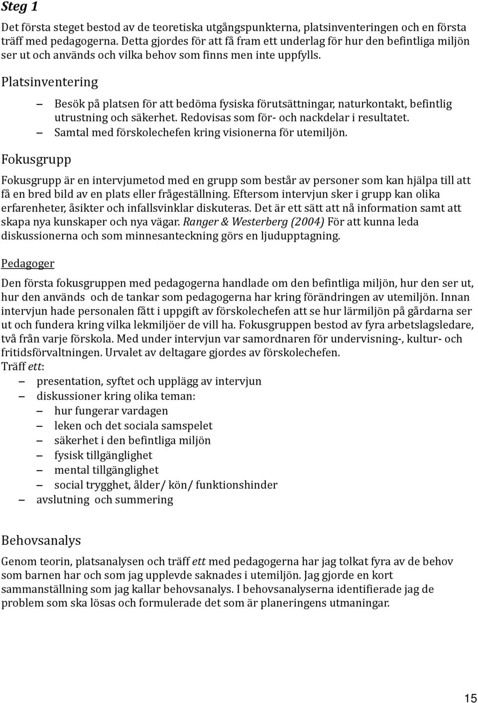 Platsinventering Besök på platsen för att bedöma fysiska förutsättningar, naturkontakt, befintlig utrustning och säkerhet. Redovisas som för- och nackdelar i resultatet.