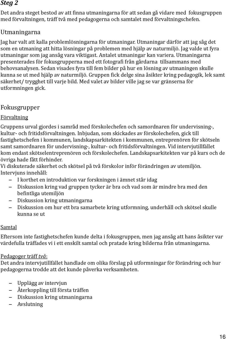Jag valde ut fyra utmaningar som jag ansåg vara viktigast. Antalet utmaningar kan variera. Utmaningarna presenterades för fokusgrupperna med ett fotografi från gårdarna tillsammans med behovsanalysen.