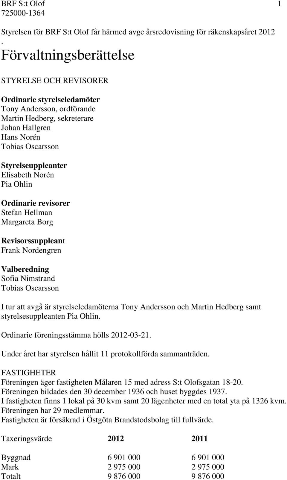 Elisabeth Norén Pia Ohlin Ordinarie revisorer Stefan Hellman Margareta Borg Revisorssuppleant Frank Nordengren Valberedning Sofia Nimstrand Tobias Oscarsson I tur att avgå är styrelseledamöterna Tony