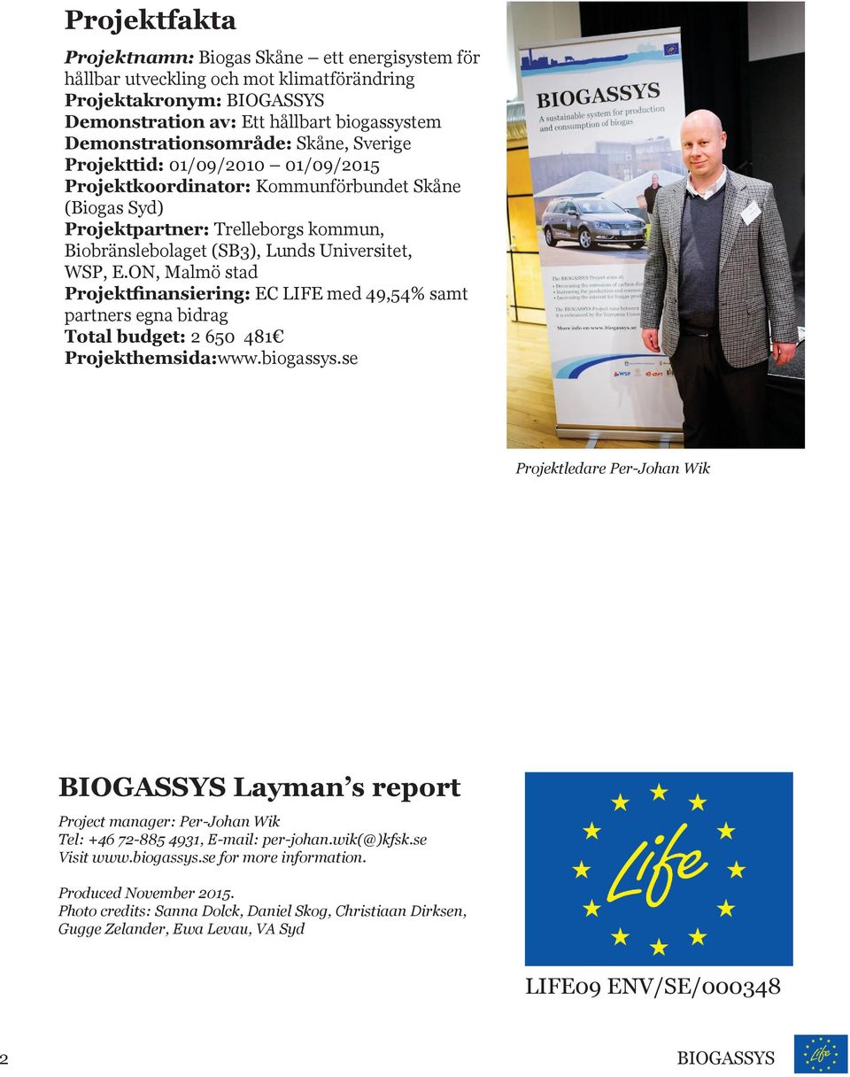ON, Malmö stad Projektfinansiering: EC LIFE med 49,54% samt partners egna bidrag Total budget: 2 650 481 Projekthemsida:www.biogassys.