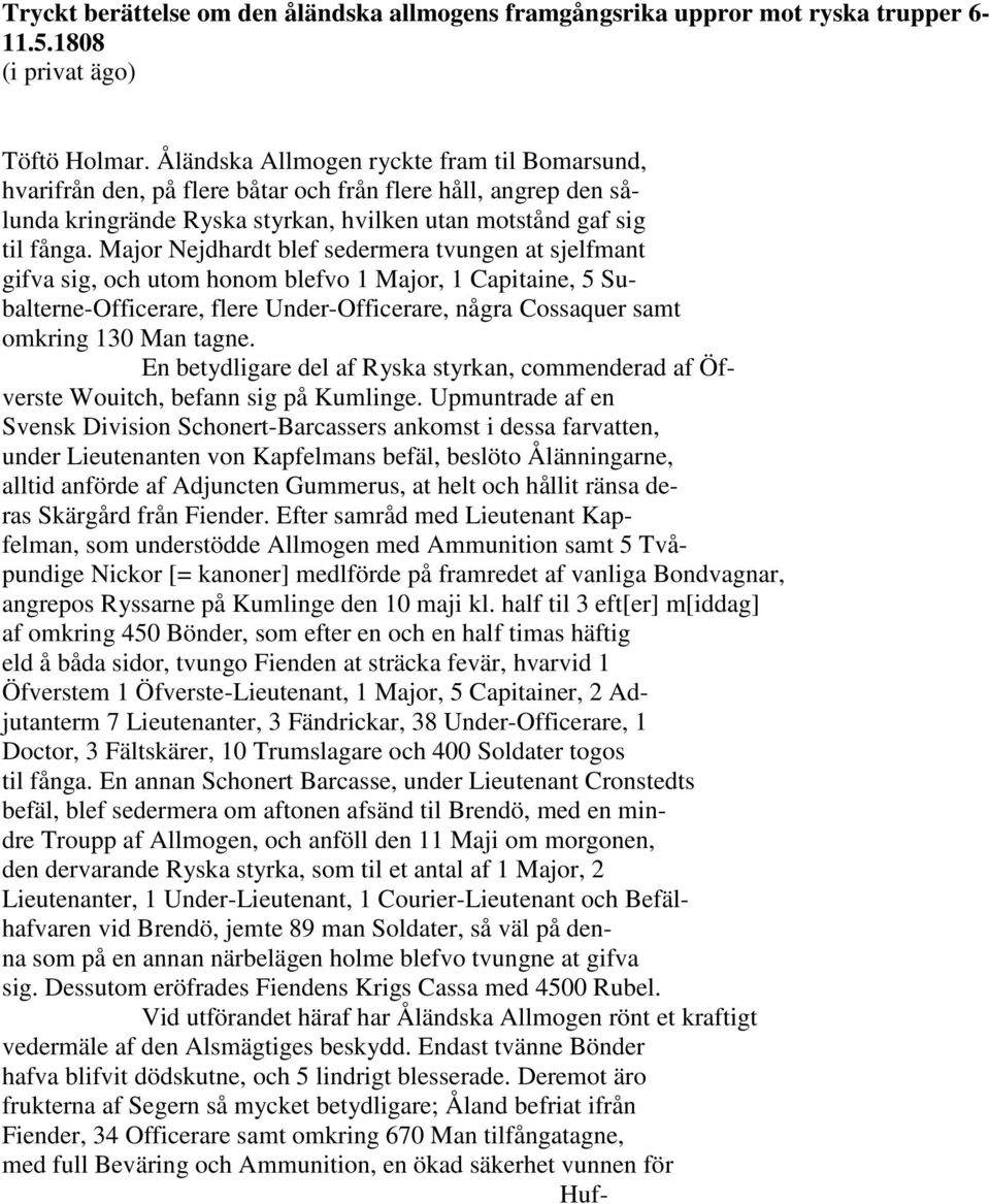 Major Nejdhardt blef sedermera tvungen at sjelfmant gifva sig, och utom honom blefvo 1 Major, 1 Capitaine, 5 Subalterne-Officerare, flere Under-Officerare, några Cossaquer samt omkring 130 Man tagne.