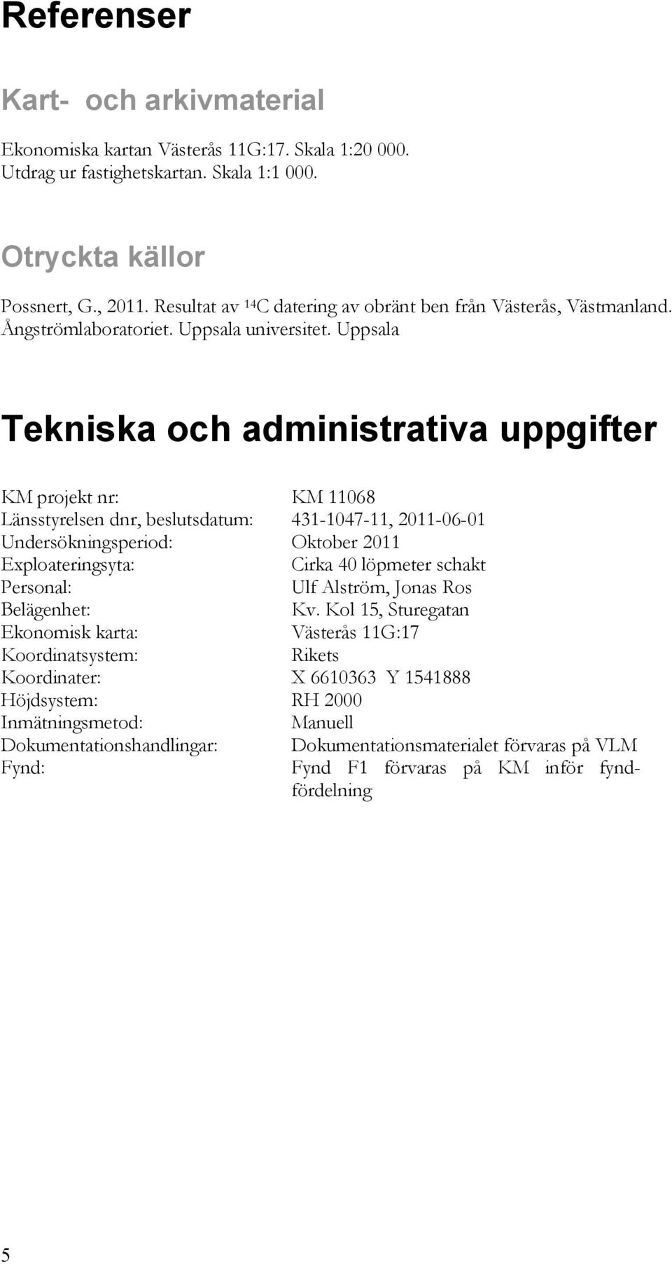 Uppsala Tekniska och administrativa uppgifter KM projekt nr: KM 11068 Länsstyrelsen dnr, beslutsdatum: 431-1047-11, 2011-06-01 Undersökningsperiod: Oktober 2011 Exploateringsyta: Cirka 40 löpmeter