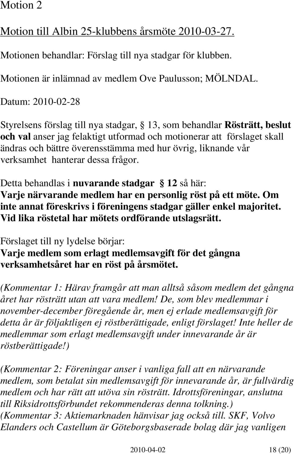 hur övrig, liknande vår verksamhet hanterar dessa frågor. Detta behandlas i nuvarande stadgar 12 så här: Varje närvarande medlem har en personlig röst på ett möte.