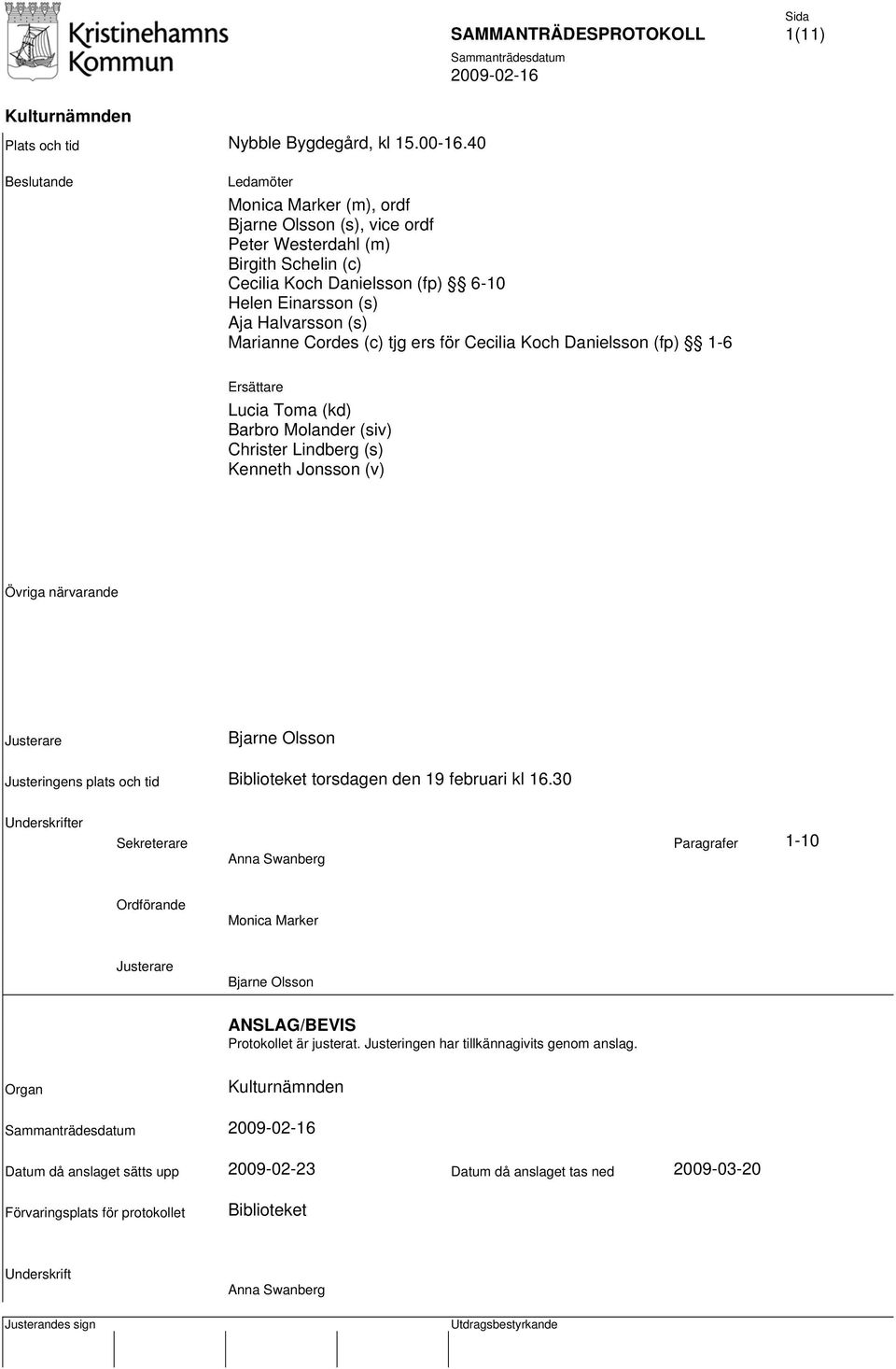 Einarsson (s) Aja Halvarsson (s) Marianne Cordes (c) tjg ers för Cecilia Koch Danielsson (fp) 1-6 Ersättare Lucia Toma (kd) Barbro Molander (siv) Christer Lindberg (s) Kenneth Jonsson (v) Övriga