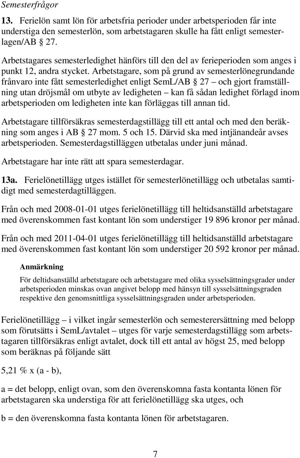 Arbetstagare, som på grund av semesterlönegrundande frånvaro inte fått semesterledighet enligt SemL/AB 27 och gjort framställning utan dröjsmål om utbyte av ledigheten kan få sådan ledighet förlagd