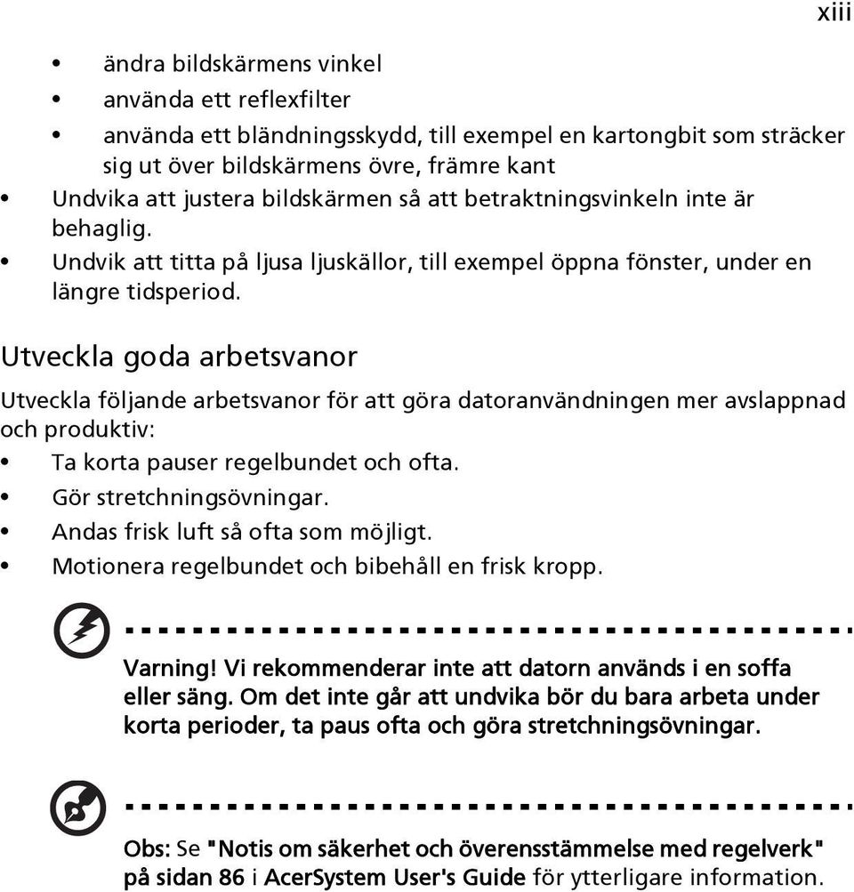 Utveckla goda arbetsvanor Utveckla följande arbetsvanor för att göra datoranvändningen mer avslappnad och produktiv: Ta korta pauser regelbundet och ofta. Gör stretchningsövningar.