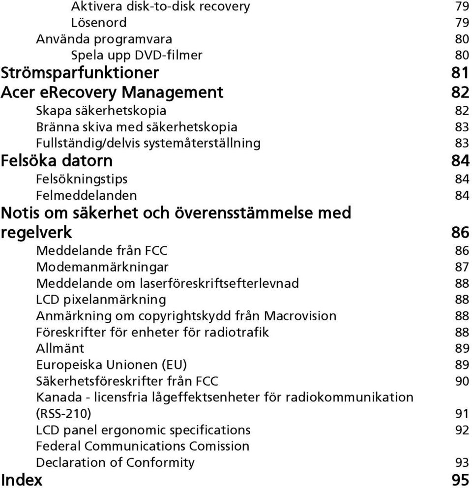 Modemanmärkningar 87 Meddelande om laserföreskriftsefterlevnad 88 LCD pixelanmärkning 88 Anmärkning om copyrightskydd från Macrovision 88 Föreskrifter för enheter för radiotrafik 88 Allmänt 89