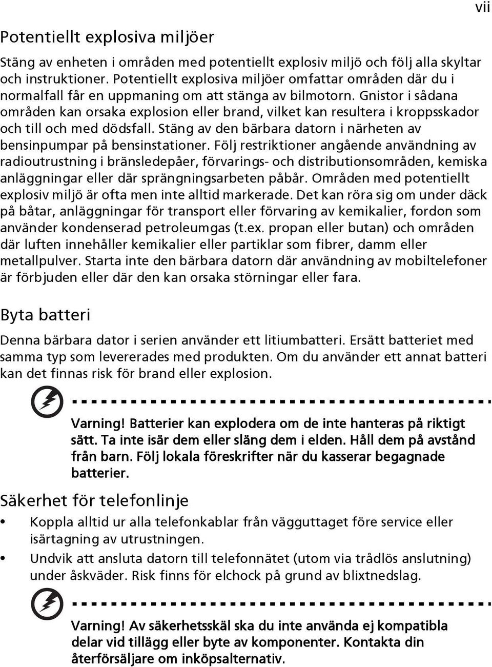 Gnistor i sådana områden kan orsaka explosion eller brand, vilket kan resultera i kroppsskador och till och med dödsfall. Stäng av den bärbara datorn i närheten av bensinpumpar på bensinstationer.
