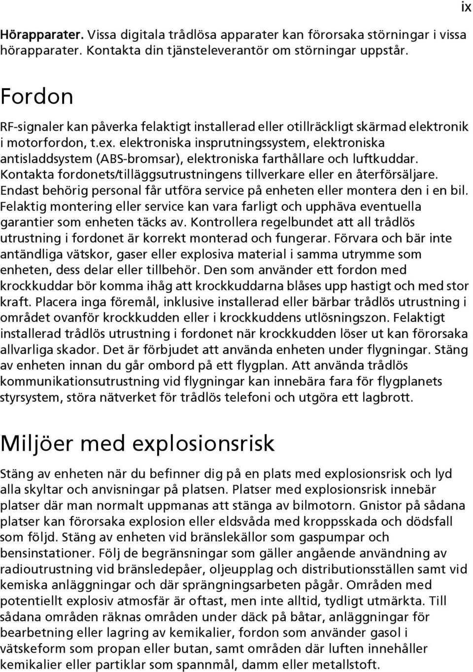 elektroniska insprutningssystem, elektroniska antisladdsystem (ABS-bromsar), elektroniska farthållare och luftkuddar. Kontakta fordonets/tilläggsutrustningens tillverkare eller en återförsäljare.