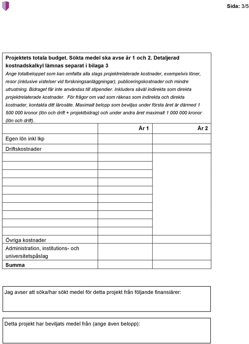 forskningsanläggningar), publiceringskostnader och mindre utrustning. Bidraget får inte användas till stipendier. Inkludera såväl indirekta som direkta projektrelaterade kostnader.