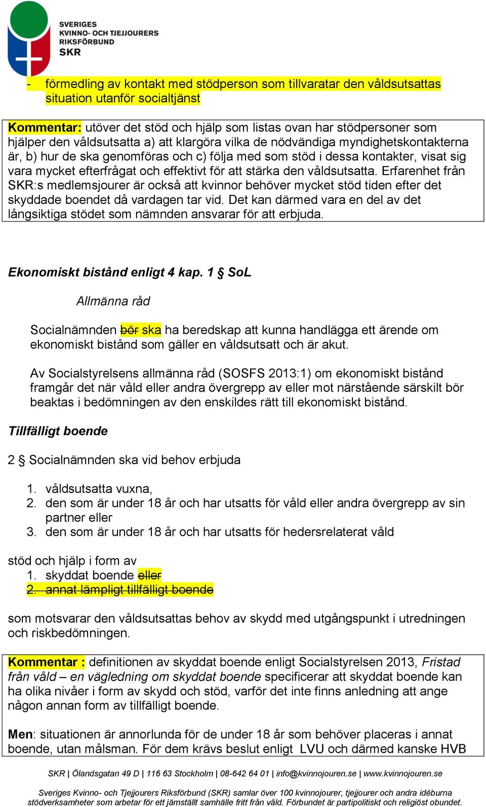 att stärka den våldsutsatta. Erfarenhet från SKR:s medlemsjourer är också att kvinnor behöver mycket stöd tiden efter det skyddade boendet då vardagen tar vid.