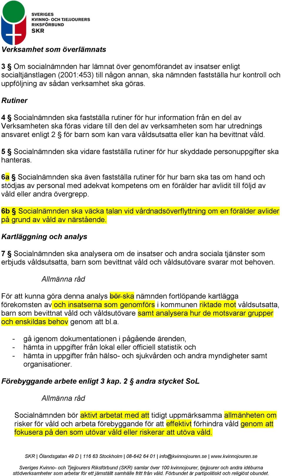 Rutiner 4 Socialnämnden ska fastställa rutiner för hur information från en del av Verksamheten ska föras vidare till den del av verksamheten som har utrednings ansvaret enligt 2 för barn som kan vara