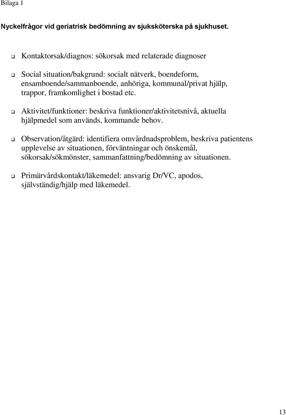 hjälp, trappor, framkomlighet i bostad etc. Aktivitet/funktioner: beskriva funktioner/aktivitetsnivå, aktuella hjälpmedel som används, kommande behov.