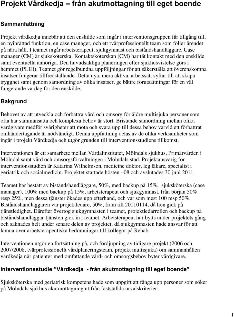 Kontaktsköterskan (CM) har tät kontakt med den enskilde samt eventuella anhöriga. Den huvudsakliga planeringen efter sjukhusvistelse görs i hemmet (PLIH).