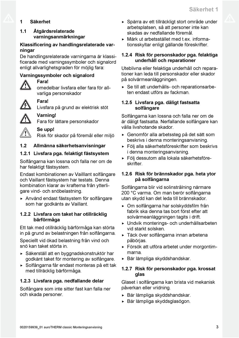 allvarlighetsgraden för möjlig fara: Varningssymboler och signalord Fara! omedelbar livsfara eller fara för all varliga personskador Fara! Livsfara på grund av elektrisk stöt Varning!