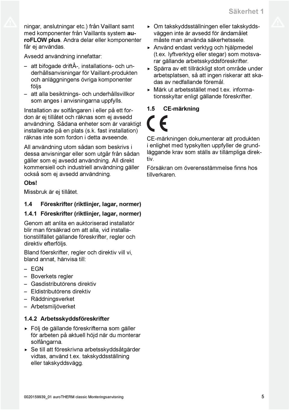 underhållsvillkor som anges i anvisningarna uppfylls. Installation av solfångaren i eller på ett for don är ej tillåtet och räknas som ej avsedd användning.