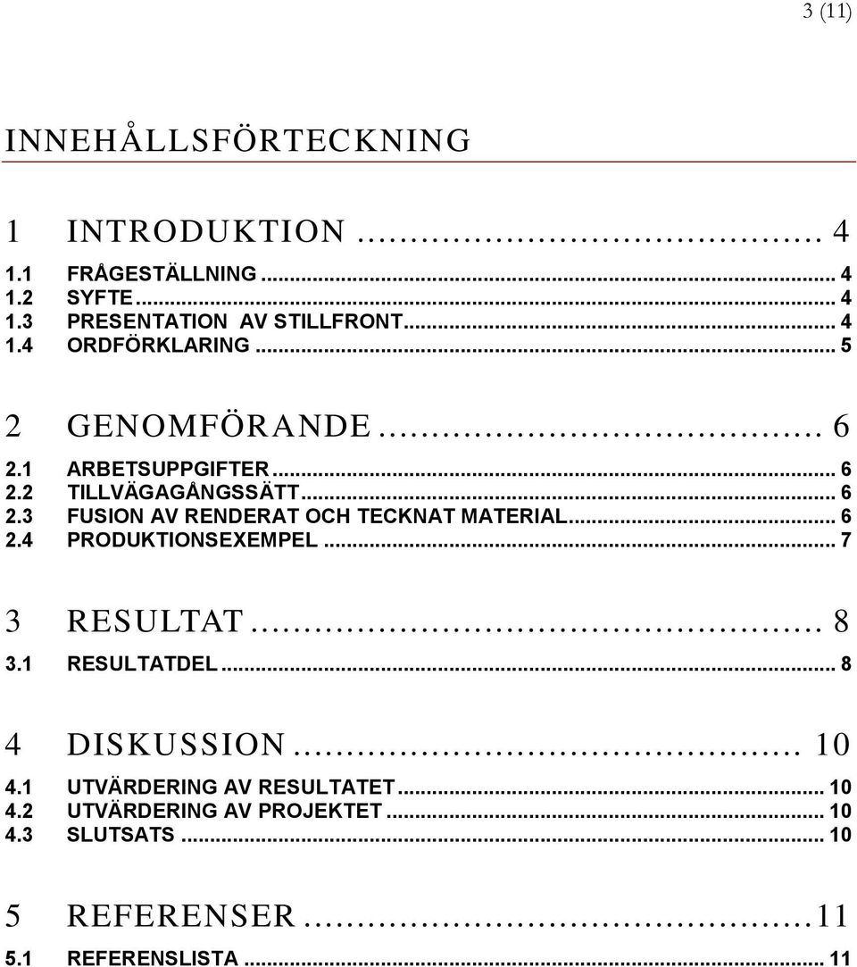 .. 6 2.4 PRODUKTIONSEXEMPEL... 7 3 RESULTAT... 8 3.1 RESULTATDEL... 8 4 DISKUSSION... 10 4.1 UTVÄRDERING AV RESULTATET.