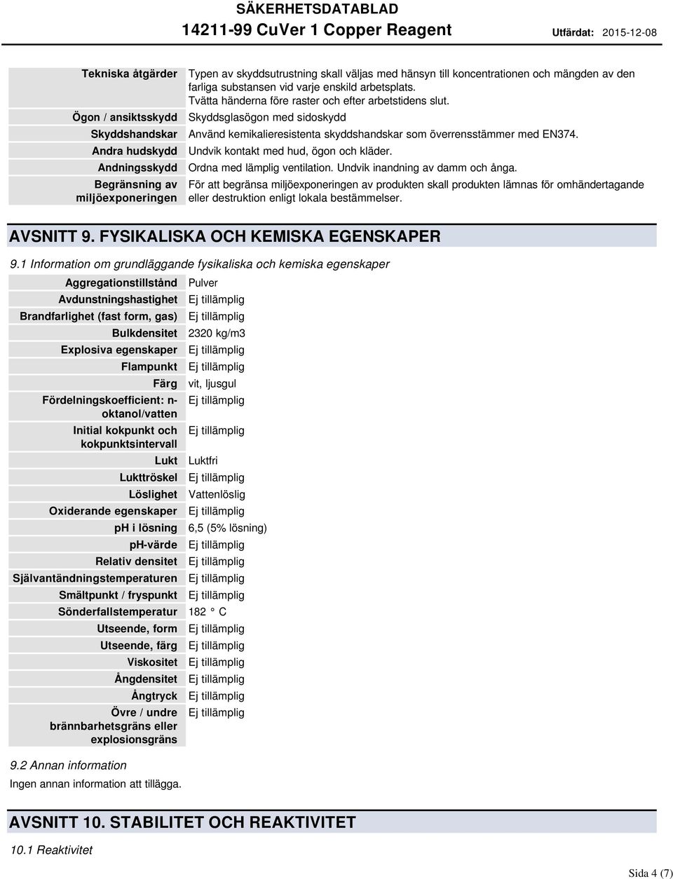 Skyddsglasögon med sidoskydd Använd kemikalieresistenta skyddshandskar som överrensstämmer med EN374. Undvik kontakt med hud, ögon och kläder. Ordna med lämplig ventilation.