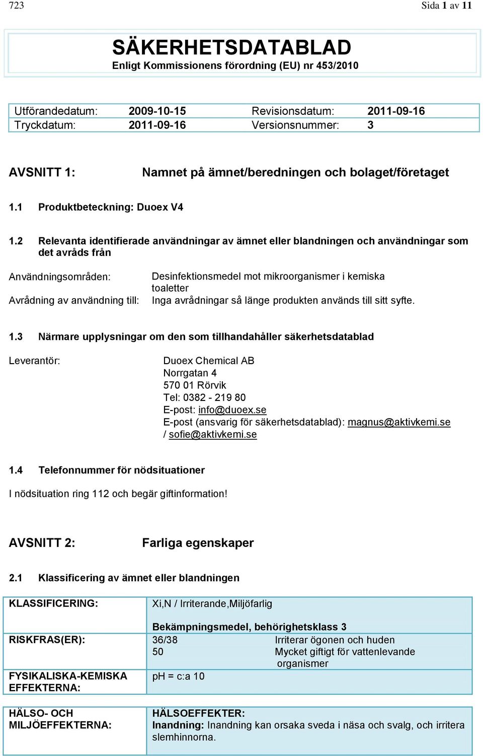 2 Relevanta identifierade användningar av ämnet eller blandningen och användningar som det avråds från Användningsområden: Avrådning av användning till: Desinfektionsmedel mot mikroorganismer i