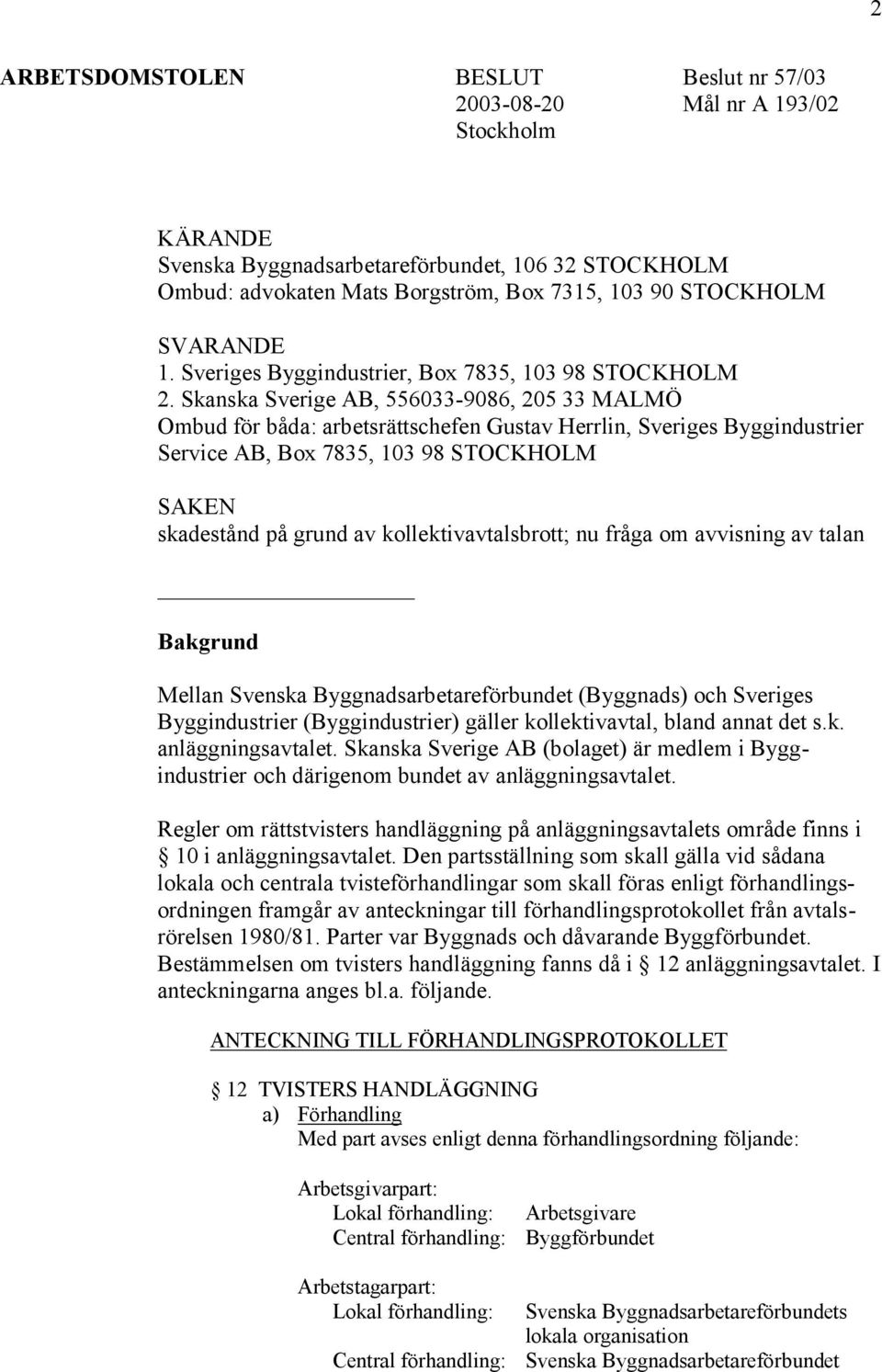 Skanska Sverige AB, 556033-9086, 205 33 MALMÖ Ombud för båda: arbetsrättschefen Gustav Herrlin, Sveriges Byggindustrier Service AB, Box 7835, 103 98 STOCKHOLM SAKEN skadestånd på grund av