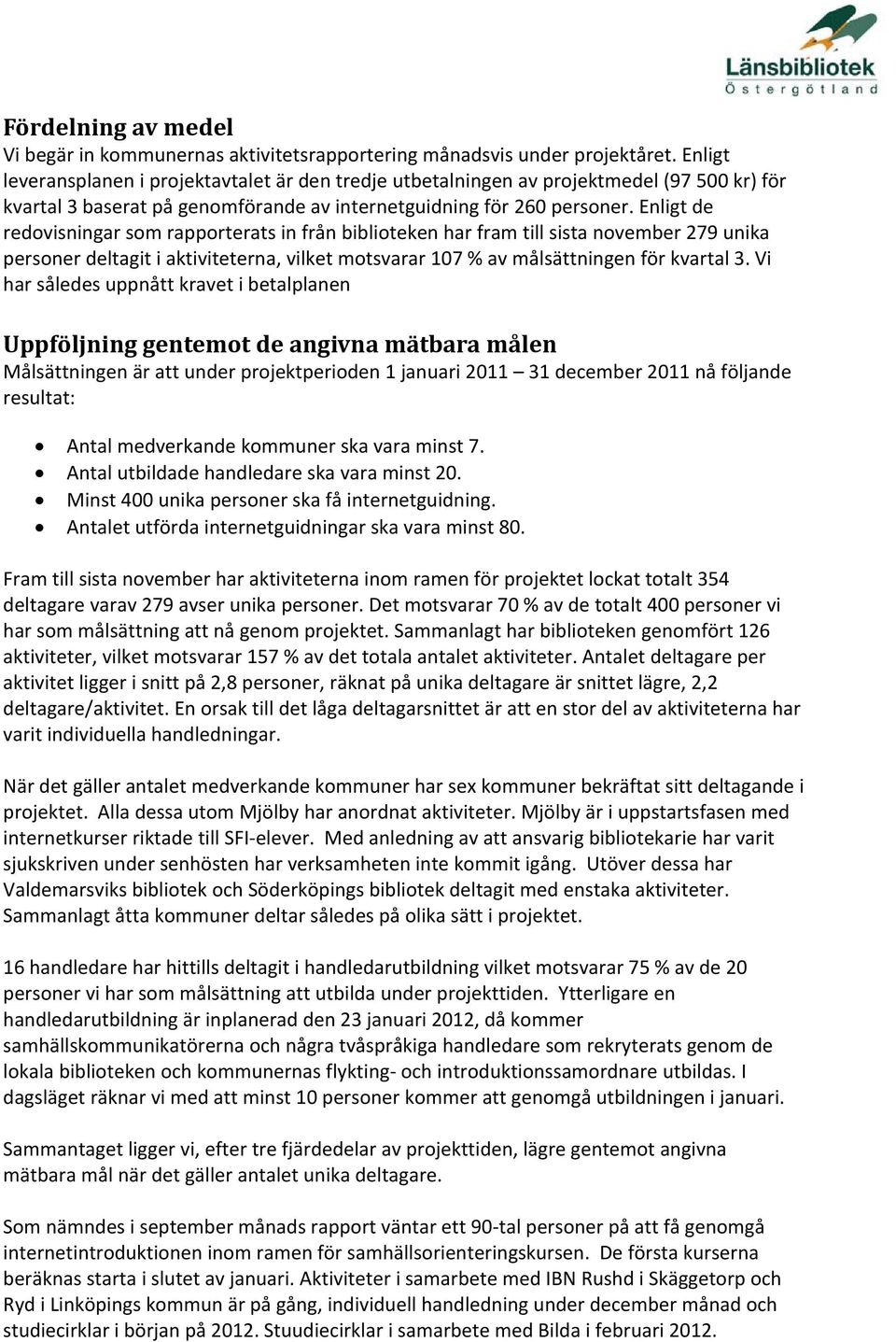 Enligt de redovisningar som rapporterats in från biblioteken har fram till sista november 279 unika personer deltagit i aktiviteterna, vilket motsvarar 107 % av målsättningen för kvartal 3.